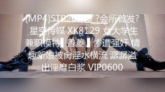 [MP4]STP26669 ?会所首发? 星空传媒 XK8129 女大学生兼职模特▌香菱 ▌惨遭强奸 情趣新娘被肏淫水横流 潺潺溢出淫靡白浆 VIP0600