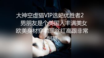 大神空虚猫VIP选妃优胜者2❤️男朋友是个美国人丰满美女欧美身材穿着黑丝红高跟非常耐草