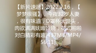 【新片速遞】2022.2.16，【梦梦很骚】，今夜32岁人妻，很有味道，D罩杯大馒头，肉欲满满妩媚妖娆，花式啪啪对白精彩有趣[437MB/MP4/56:11]