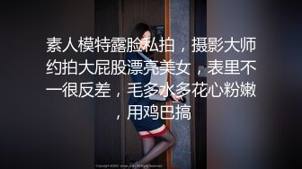 素人模特露脸私拍，摄影大师约拍大屁股漂亮美女，表里不一很反差，毛多水多花心粉嫩，用鸡巴搞