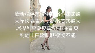 清新脱俗艺校生超嫩小妹妹被大屌长驱直入，娇嫩美穴被大屌操到高潮痉挛全身抽搐 爽到翻！白嫩肌肤欲罢不能