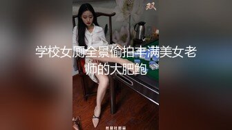 学校女厕全景偷拍丰满美女老师的大肥鲍