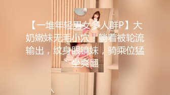 【一堆年轻男女多人群P】大奶嫩妹无毛小穴！躺着被轮流输出，纹身眼镜妹，骑乘位猛坐爽翻