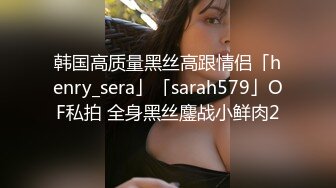 韩国高质量黑丝高跟情侣「henry_sera」「sarah579」OF私拍 全身黑丝鏖战小鲜肉2