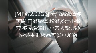 [MP4/2.02GB] 元气满满清纯美眉 白嫩娇体 粉嫩多汁小嫩穴 被无套输出 小穴太紧只能慢慢抽插 极品可爱小尤物