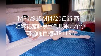 [MP4/915M]4/20最新 两个姐妹花露脸黑丝制服跟几个小哥啪啪直播VIP1196