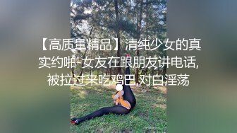 【高质量精品】清纯少女的真实约啪-女友在跟朋友讲电话,被拉过来吃鸡巴,对白淫荡