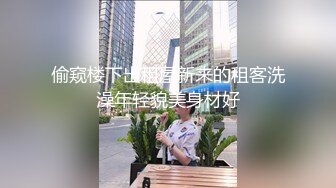 偷窥楼下出租屋新来的租客洗澡年轻貌美身材好