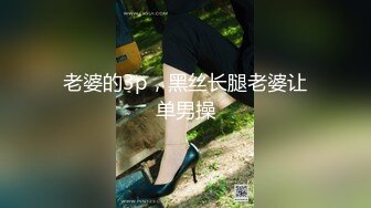 老婆的3p，黑丝长腿老婆让单男操