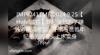 [MP4/411MB]2024.9.25【Hotel监控】年轻少妇为了赚钱养赌鬼老公，不惜与爸爸年纪相仿的老头上床卖身