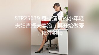 STP25639 身材瘦瘦的小年轻夫妇直播夫妻浴，再开始做爱，体外射精