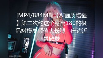 [MP4/884MB]【AI画质增强】第二次约这个身高180的极品嫩模高颜值大长腿，床边近景做爱