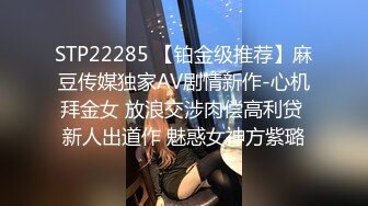 STP22285 【铂金级推荐】麻豆传媒独家AV剧情新作-心机拜金女 放浪交涉肉偿高利贷 新人出道作 魅惑女神方紫璐