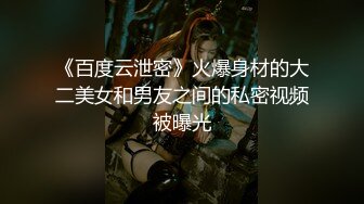 《百度云泄密》火爆身材的大二美女和男友之间的私密视频被曝光