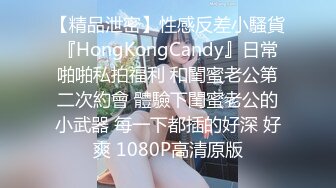 【精品泄密】性感反差小騷貨『HongKongCandy』日常啪啪私拍福利 和閨蜜老公第二次約會 體驗下閨蜜老公的小武器 每一下都插的好深 好爽 1080P高清原版