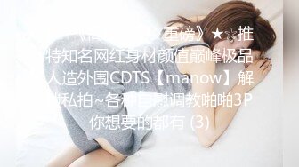 ★☆《高能预警✅重磅》★☆推特知名网红身材颜值巅峰极品人造外围CDTS【manow】解锁私拍~各种自慰调教啪啪3P你想要的都有 (3)