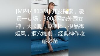 [MP4/ 813M] 开发探索，凌晨一点场，3000网约外围女神，大长腿，D罩杯，极品御姐风，抠穴啪啪，经典神作收藏必备