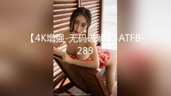 【4K增强-无码破解】-ATFB-289