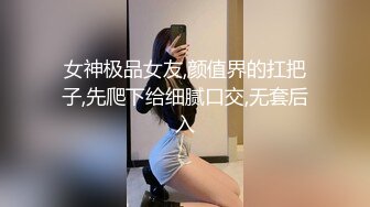 女神极品女友,颜值界的扛把子,先爬下给细腻口交,无套后入