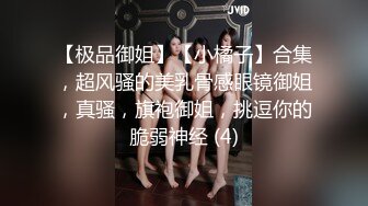 【极品御姐】【小橘子】合集，超风骚的美乳骨感眼镜御姐，真骚，旗袍御姐，挑逗你的脆弱神经 (4)