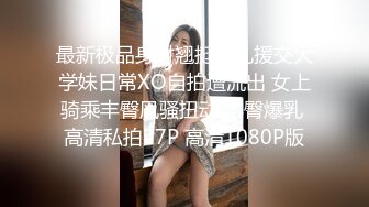 最新极品身材翘挺爆乳援交大学妹日常XO自拍遭流出 女上骑乘丰臀风骚扭动 丰臀爆乳 高清私拍27P 高清1080P版