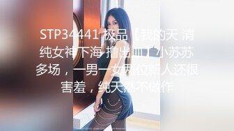 STP34441 极品【我的天 清纯女神下海 撸出血】小苏苏多场，一男一女两位新人还很害羞，纯天然不做作