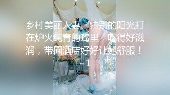 乡村美丽人妻、特别的阳光打在炉火纯青的嘴里，吃得好滋润，带回酒店好好让她舒服！~1