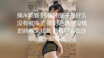 操Jk美眉 好湿啊 是不是好久没有被操了 嗯 好色妹子没钱的時候來找我 塞着肛塞在沙发一顿输出