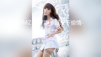 MMZ-057妻子眼皮下偷情-简一