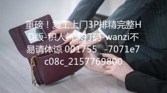 重磅！复工上门3P排精完整HD版-积人气未打码-wanzi不易请体谅 001755 _-7071e7c08c_2157769800