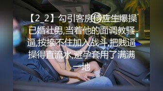 【2_2】勾引客房侍应生爆操已婚壮男,当着他的面调教骚逼,按捺不住加入战斗,把贱逼操得直流水,避孕套用了满满一地