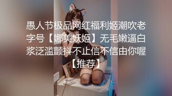 愚人节极品网红福利姬潮吹老字号【娜美妖姬】无毛嫩逼白浆泛滥颤抖不止信不信由你喔【推荐】