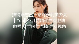 推特媚态蜜汁嫩鲍萝莉美少女▌Yua▌圣诞特辑和男友激情做爱 骑乘内射流精 男友视角