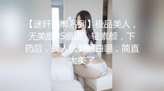 【迷奸捆绑系列】极品美人，无美颜PS痕迹，轻素颜，下药后，被人玩到翻白眼，简直太美了