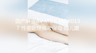 国产麻豆AV MDX MDX0137 性欲处理高考保母 仙儿媛