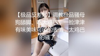 【极品反差婊】调教极品骚母狗舔脚、吃大鸡巴，一脸津津有味美味可口的表情，太鸡巴的骚了！