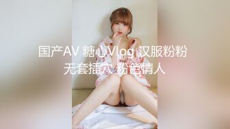 国产AV 糖心Vlog 汉服粉粉 无套插穴 粉色情人