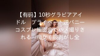 【有码】10秒グラビアアイドル　プライベート逆バニーコスプレ撮影会でハメ撮りされる　痴女（服剥がし全