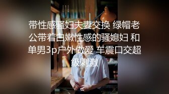 带性感骚妇夫妻交换 绿帽老公带着白嫩性感的骚媳妇 和单男3p户外做爱 车震口交超级刺激