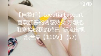 【自整理】Laetitia Lacourt 喜欢肛塞的诱惑熟女 好想把肛塞换成我的鸡巴  新流出视频合集【110V】 (57)