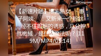 【新速片遞】爆乳熟女 ♈· 惠子阿姨·♈ ：又新来一个粉丝，经不住姐姐的诱惑，几分钟就缴械，是什么魔法呢？[119M/MP4/05:14]