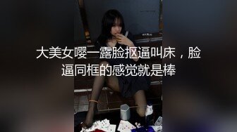 大美女嘤一露脸抠逼叫床，脸逼同框的感觉就是棒