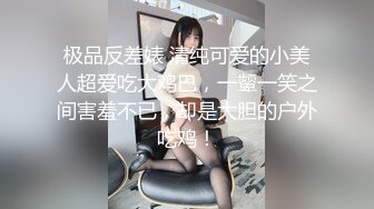 极品反差婊 清纯可爱的小美人超爱吃大鸡巴，一颦一笑之间害羞不已，却是大胆的户外吃鸡！