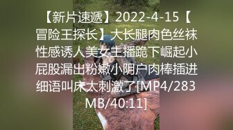 【新片速遞】2022-4-15【冒险王探长】大长腿肉色丝袜性感诱人美女主播跪下崛起小屁股漏出粉嫩小阴户肉棒插进细语叫床太刺激了[MP4/283MB/40:11]