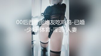 00后西雅图炮友吃鸡鸡-已婚-少妇-体育-淫语-人妻