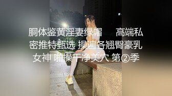 胴体鉴黄淫妻绿帽❤️高端私密推特甄选 操遍各翘臀豪乳女神 啪操干净美穴 第②季