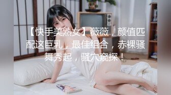 【快手美熟女】薇薇，颜值匹配这巨乳，最佳组合，赤裸骚舞秀起，骚穴窥探！