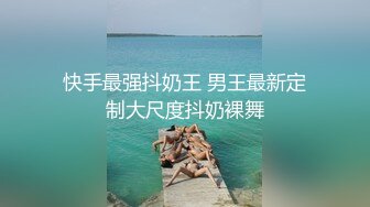 快手最强抖奶王 男王最新定制大尺度抖奶裸舞