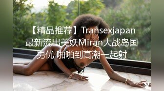 【精品推荐】Transexjapan最新流出美妖Miran大战岛国男优 啪啪到高潮一起射