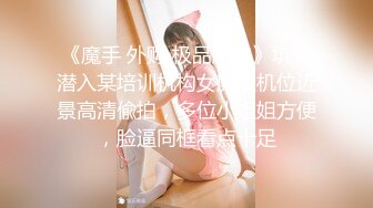 《魔手 外购 极品厕拍》坑神潜入某培训机构女厕双机位近景高清偸拍，多位小姐姐方便，脸逼同框看点十足